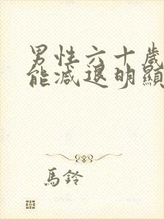 男性六十岁性功能减退明显正常吗