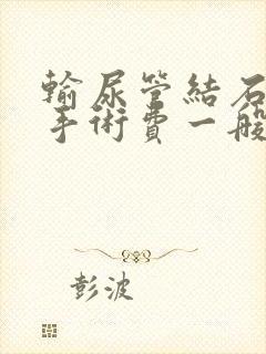 输尿管结石微创手术费一般多久出院