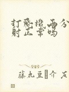 打飞机两分钟就射正常吗