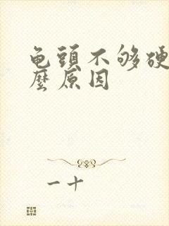 龟头不够硬是什么原因