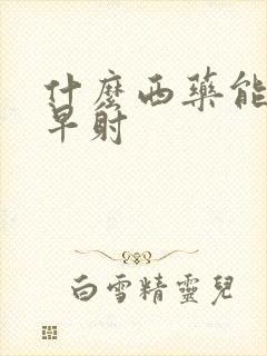 什么西药能治疗早射