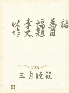 以幸福为话题的作文题目