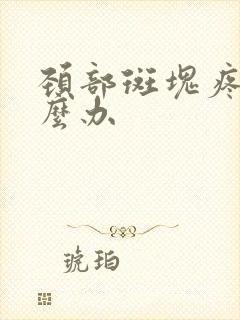 颈部斑块疼痛怎么办