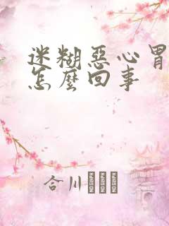 迷糊恶心胃难受怎么回事