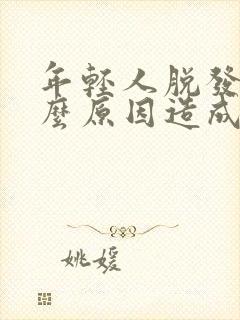 年轻人脱发是什么原因造成的