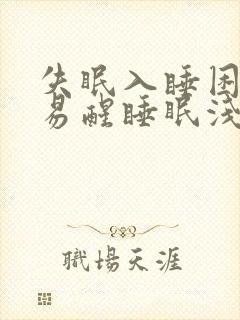 失眠入睡困难,易醒睡眠浅