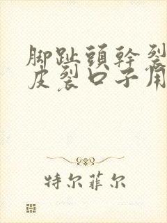 脚趾头干裂起硬皮裂口子用什么药