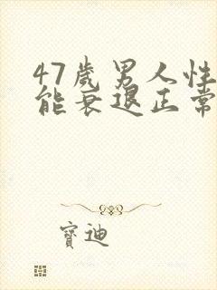 47岁男人性功能衰退正常吗