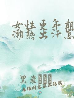 女性更年期出现潮热出汗怎么治疗