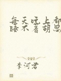 每天晚上都失眠睡不着胡思乱想怎么办