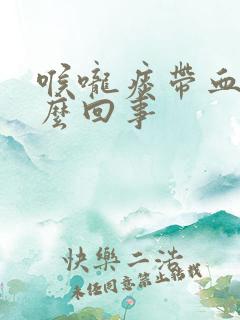 喉咙痰带血是怎么回事