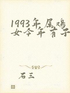 1993年属鸡女今年有子女命运