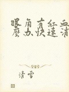 眼角有红血丝怎么办快速消除