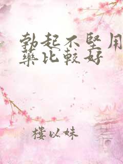 勃起不坚用什么药比较好