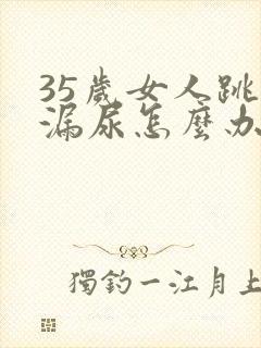 35岁女人跳绳漏尿怎么办