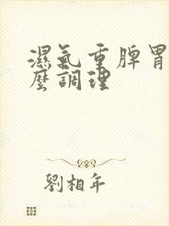 湿气重脾胃差怎么调理