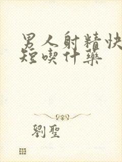 男人射精快时间短吃什药