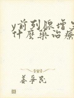 y前列腺增生用什么药治疗好