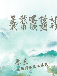 是戴眼镜好还是戴角膜塑形镜