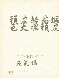 头皮结痂抠下白色大块头皮屑