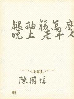 腿抽筋怎么办 晚上 老年人