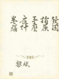 半夜手指发麻胀痛什么原因