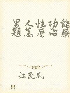 男人性功能有问题怎么治疗