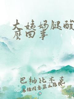 大姨妈腿酸疼怎么回事