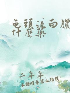 龟头流白脓液吃什么药