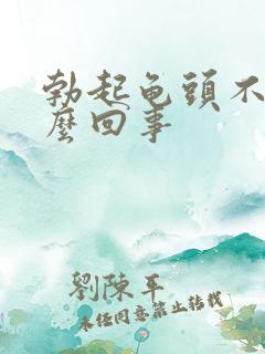 勃起龟头不硬怎么回事