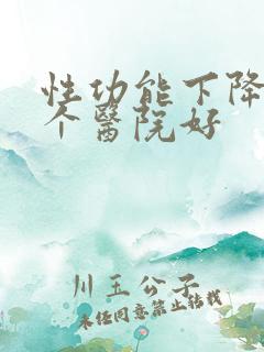 性功能下降去哪个医院好