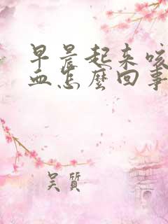 早晨起来咳痰带血怎么回事