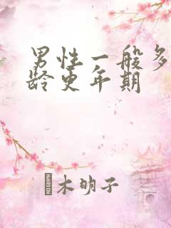 男性一般多大年龄更年期