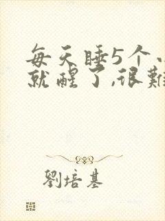 每天睡5个小时就醒了,很难入睡