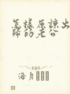 怎样原谅出轨回归的老公