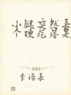 小腿突然长了一个硬疙瘩是怎么回事