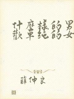 什么样的男人喜欢单纯的女人