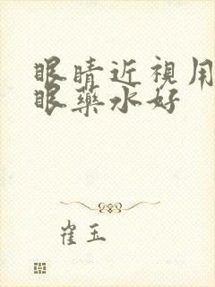 眼睛近视用什么眼药水好