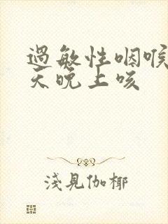 过敏性咽喉炎每天晚上咳