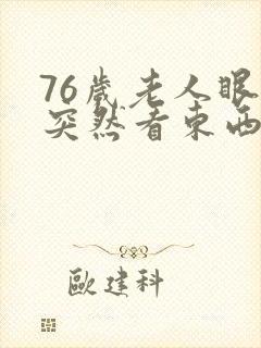 76岁老人眼睛突然看东西模糊