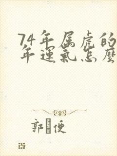 74年属虎的今年运气怎么样呢