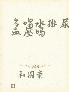 多喝水排尿能降血压吗