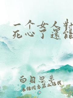 一个女人对男人死心了还能挽回吗