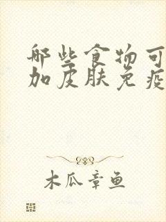 哪些食物可以增加皮肤免疫力