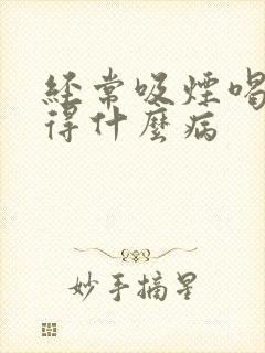 经常吸烟喝酒会得什么病