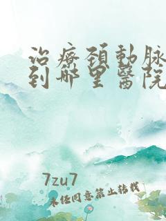 治疗颈动脉狭窄到哪里医院