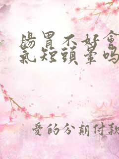 肠胃不好会心慌气短头晕吗