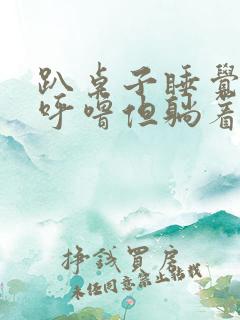 趴桌子睡觉不打呼噜但躺着睡打呼噜