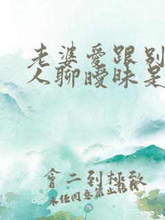 老婆爱跟别的男人聊暧昧是什么心理