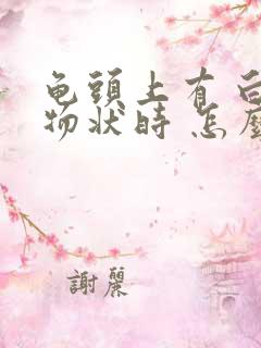 龟头上有 白色物状时 怎么回事